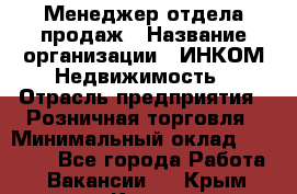 Менеджер отдела продаж › Название организации ­ ИНКОМ-Недвижимость › Отрасль предприятия ­ Розничная торговля › Минимальный оклад ­ 60 000 - Все города Работа » Вакансии   . Крым,Керчь